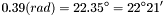 \[0.39(rad)=22.35^{\circ}=22^{\circ}21'\]