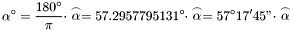 \[\alpha^\circ=\frac{180^{\circ}}{\pi}\cdot\stackrel{\frown}{\alpha}=57.2957795131^{\circ}\cdot\stackrel{\frown}{\alpha}=57^{\circ}17'45"\cdot\stackrel{\frown}{\alpha}\]