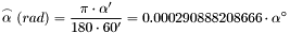 \[\stackrel{\frown}{\alpha}(rad)=\frac{\pi\cdot\alpha'}{180\cdot60'}=0.000290888208666\cdot\alpha^\circ\]